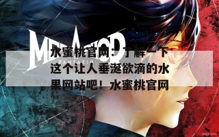 水蜜桃官网：了解一下这个让人垂涎欲滴的水果网站吧！水蜜桃官网