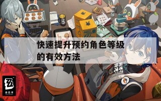 快速提升预约角色等级的有效方法