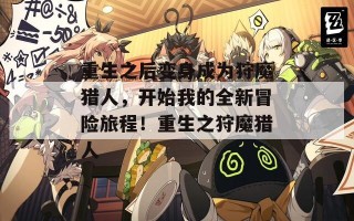 重生之后变身成为狩魔猎人，开始我的全新冒险旅程！重生之狩魔猎人