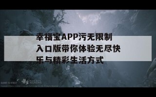 幸福宝APP污无限制入口版带你体验无尽快乐与精彩生活方式