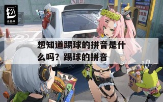 想知道踢球的拼音是什么吗？踢球的拼音