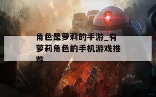 角色是萝莉的手游_有萝莉角色的手机游戏推荐