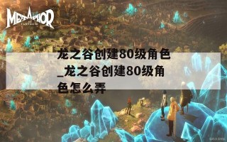 龙之谷创建80级角色_龙之谷创建80级角色怎么弄