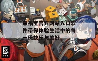 幸福宝官方网站入口软件带你体验生活中的每一份快乐与美好