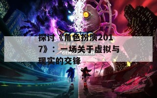 探讨《角色扮演2017》：一场关于虚拟与现实的交锋