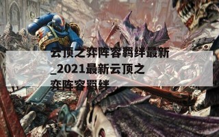 云顶之弈阵容羁绊最新_2021最新云顶之弈阵容羁绊
