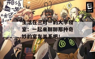 生活在三对一的大学寝室：一起来聊聊那种奇妙的室友关系吧！