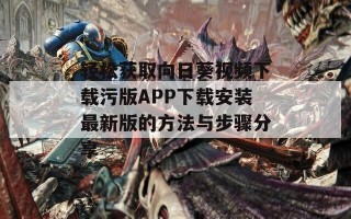轻松获取向日葵视频下载污版APP下载安装最新版的方法与步骤分享