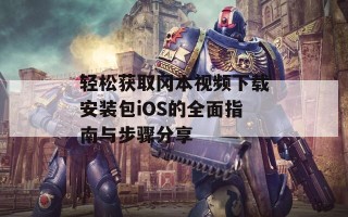轻松获取冈本视频下载安装包iOS的全面指南与步骤分享