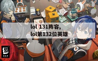 lol 131阵容,lol第132位英雄