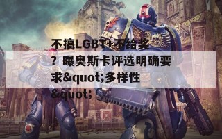 不搞LGBT+不给奖？曝奥斯卡评选明确要求&quot;多样性&quot;