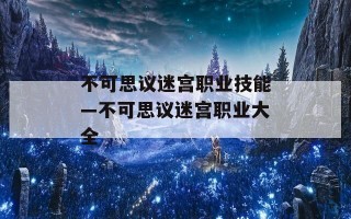 不可思议迷宫职业技能—不可思议迷宫职业大全