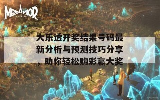 大乐透开奖结果号码最新分析与预测技巧分享，助你轻松购彩赢大奖