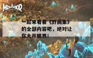 一起来看看《野画集》的全部内容吧，绝对让你大开眼界！