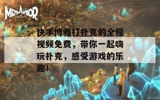 快手博雅打扑克的全程视频免费，带你一起嗨玩扑克，感受游戏的乐趣！