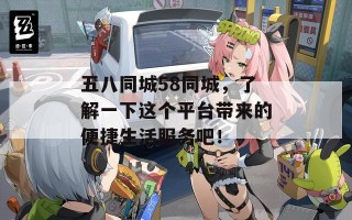 五八同城58同城，了解一下这个平台带来的便捷生活服务吧！