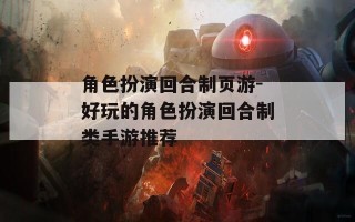 角色扮演回合制页游-好玩的角色扮演回合制类手游推荐
