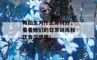 舞蹈生为什么身材好，看看她们的日常训练和饮食习惯吧！