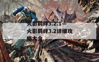 火影羁绊3.2.1—火影羁绊3.2详细攻略大全