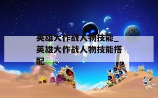 英雄大作战人物技能_英雄大作战人物技能搭配