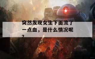 突然发现女生下面流了一点血，是什么情况呢？