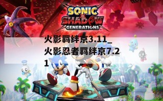 火影羁绊京3.11_火影忍者羁绊京7.21
