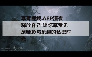 草莓视频.APP深夜释放自己 让你享受无尽精彩与乐趣的私密时光