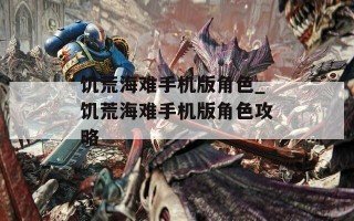 饥荒海难手机版角色_饥荒海难手机版角色攻略