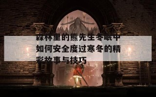 森林里的熊先生冬眠中如何安全度过寒冬的精彩故事与技巧