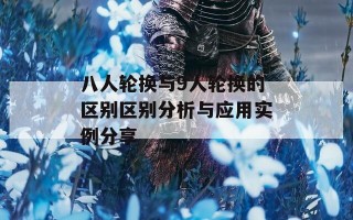 八人轮换与9人轮换的区别区别分析与应用实例分享