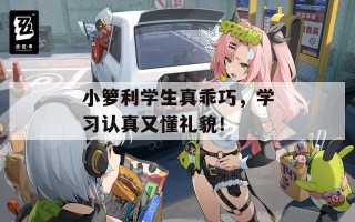 小箩利学生真乖巧，学习认真又懂礼貌！