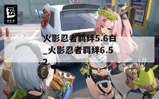 火影忍者羁绊5.6白_火影忍者羁绊6.52