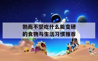 勃而不坚吃什么能变硬的食物与生活习惯推荐