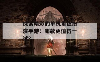 探索精彩的单机角色扮演手游：哪款更值得一试？