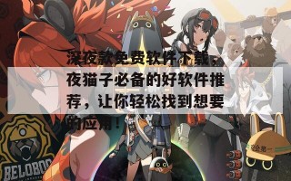 深夜款免费软件下载，夜猫子必备的好软件推荐，让你轻松找到想要的应用！