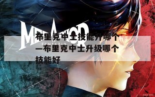 布里克中士技能升哪个—布里克中士升级哪个技能好