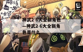 神武2 6大全新角色—神武2 6大全新角色是什么