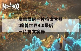 魔兽最后一片符文容器;魔兽世界9.0最后一片符文容器
