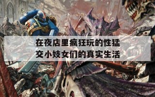 在夜店里疯狂玩的性猛交小妓女们的真实生活