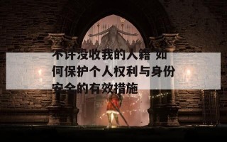 不许没收我的人籍 如何保护个人权利与身份安全的有效措施