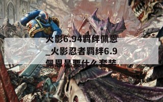 火影6.94羁绊佩恩_火影忍者羁绊6.9佩恩是要什么套装