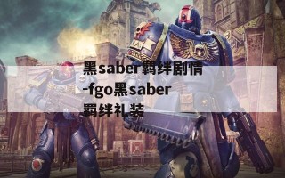 黑saber羁绊剧情-fgo黑saber羁绊礼装