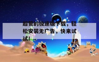超赞的极速版下载，轻松安装无广告，快来试试！