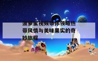 菠萝蜜视频带你领略热带风情与美味果实的奇妙旅程