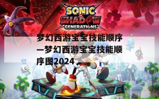 梦幻西游宝宝技能顺序—梦幻西游宝宝技能顺序图2024