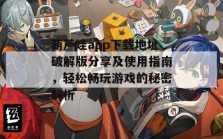 葫芦娃app下载地址破解版分享及使用指南，轻松畅玩游戏的秘密解析