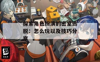 探索角色扮演的密室逃脱：怎么玩以及技巧分享