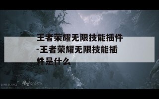 王者荣耀无限技能插件-王者荣耀无限技能插件是什么
