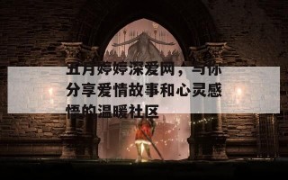 五月婷婷深爱网，与你分享爱情故事和心灵感悟的温暖社区