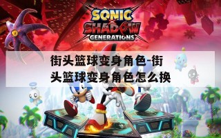 街头篮球变身角色-街头篮球变身角色怎么换